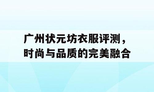广州状元坊衣服评测，时尚与品质的完美融合