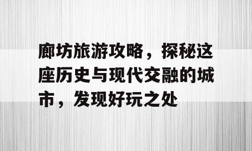 廊坊旅游攻略，探秘这座历史与现代交融的城市，发现好玩之处