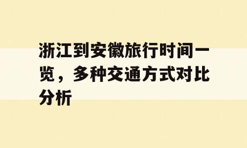 浙江到安徽旅行时间一览，多种交通方式对比分析