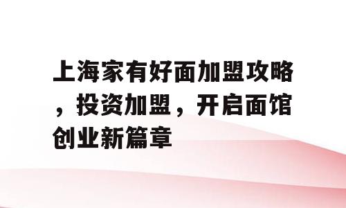 上海家有好面加盟攻略，投资加盟，开启面馆创业新篇章