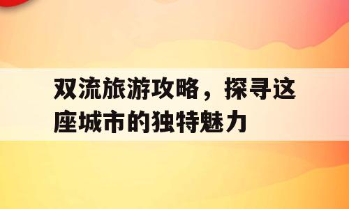 双流旅游攻略，探寻这座城市的独特魅力