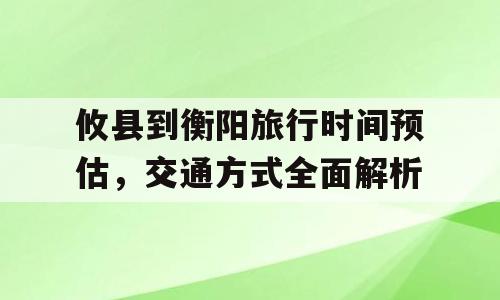 攸县到衡阳旅行时间预估，交通方式全面解析