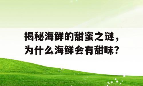 揭秘海鲜的甜蜜之谜，为什么海鲜会有甜味？