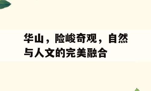 华山，险峻奇观，自然与人文的完美融合