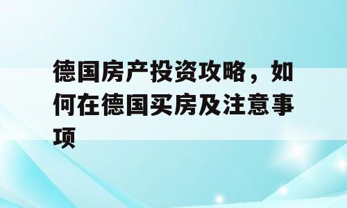 德国房产投资攻略，如何在德国买房及注意事项