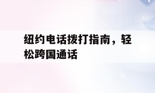 纽约电话拨打指南，轻松跨国通话