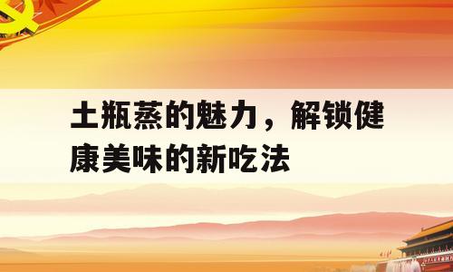 土瓶蒸的魅力，解锁健康美味的新吃法