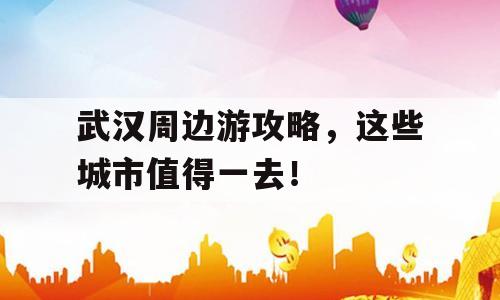 武汉周边游攻略，这些城市值得一去！