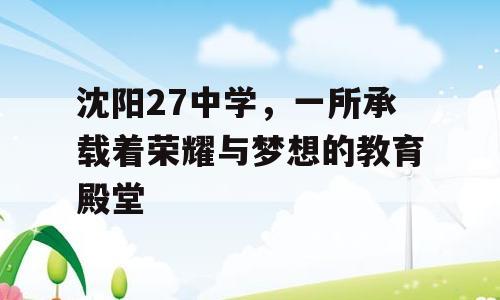 沈阳27中学，一所承载着荣耀与梦想的教育殿堂