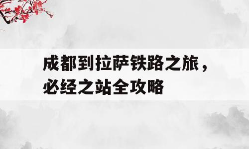 成都到拉萨铁路之旅，必经之站全攻略