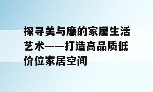 探寻美与廉的家居生活艺术——打造高品质低价位家居空间