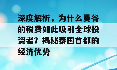 深度解析，为什么曼谷的税费如此吸引全球投资者？揭秘泰国首都的经济优势
