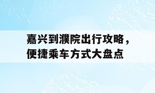嘉兴到濮院出行攻略，便捷乘车方式大盘点
