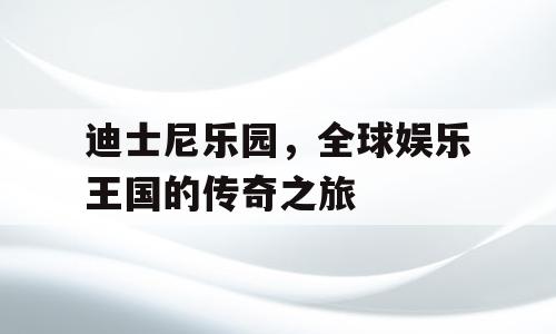 迪士尼乐园，全球娱乐王国的传奇之旅