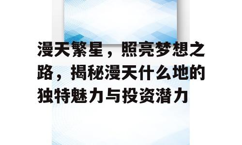 漫天繁星，照亮梦想之路，揭秘漫天什么地的独特魅力与投资潜力