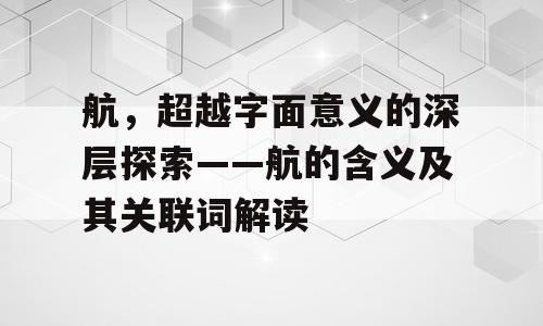 航，超越字面意义的深层探索——航的含义及其关联词解读