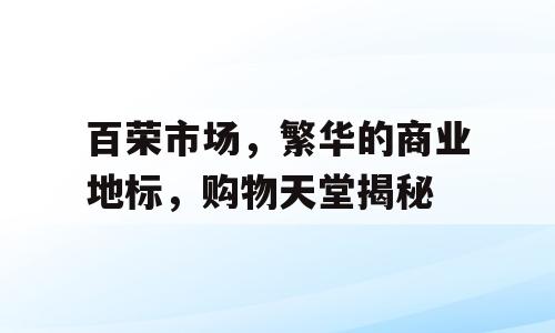 百荣市场，繁华的商业地标，购物天堂揭秘