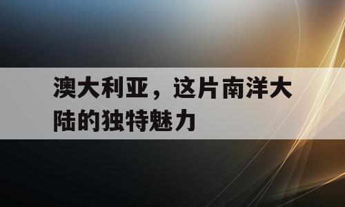 澳大利亚，这片南洋大陆的独特魅力