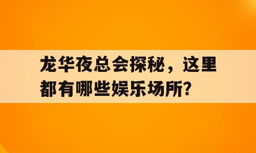 龙华夜总会探秘，这里都有哪些娱乐场所？