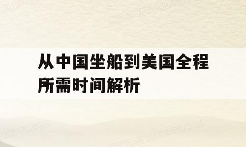 从中国坐船到美国全程所需时间解析