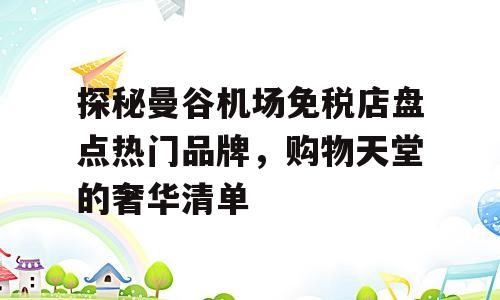 探秘曼谷机场免税店盘点热门品牌，购物天堂的奢华清单