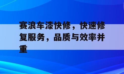 赛浪车漆快修，快速修复服务，品质与效率并重