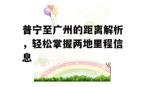 普宁至广州的距离解析，轻松掌握两地里程信息