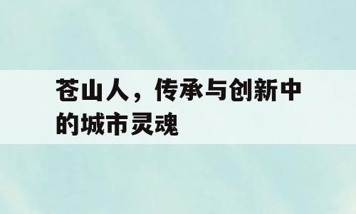 苍山人，传承与创新中的城市灵魂