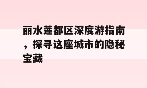 丽水莲都区深度游指南，探寻这座城市的隐秘宝藏