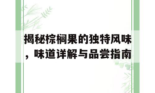 揭秘棕榈果的独特风味，味道详解与品尝指南