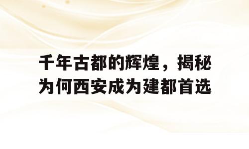 千年古都的辉煌，揭秘为何西安成为建都首选