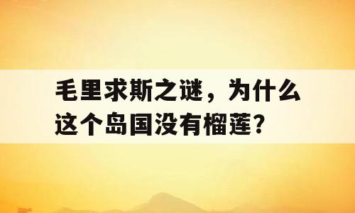 毛里求斯之谜，为什么这个岛国没有榴莲？