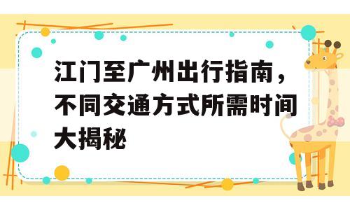 江门至广州出行指南，不同交通方式所需时间大揭秘