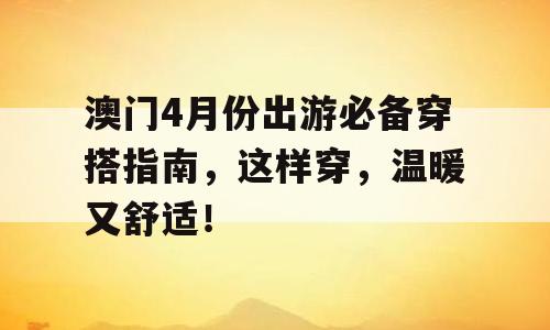 澳门4月份出游必备穿搭指南，这样穿，温暖又舒适！