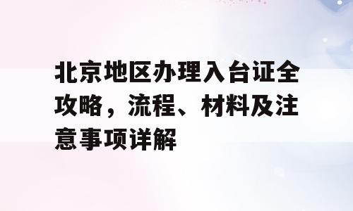 北京地区办理入台证全攻略，流程、材料及注意事项详解
