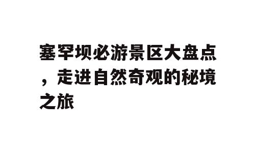 塞罕坝必游景区大盘点，走进自然奇观的秘境之旅