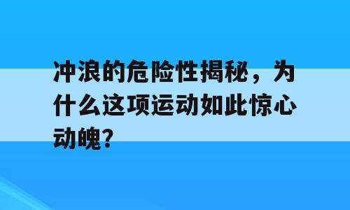 冲浪的危险性揭秘，为什么这项运动如此惊心动魄？