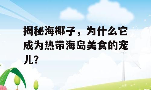 揭秘海椰子，为什么它成为热带海岛美食的宠儿？