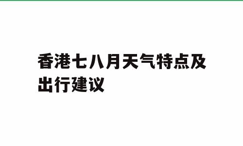 香港七八月天气特点及出行建议