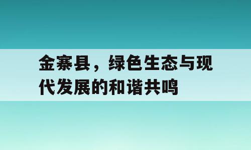 金寨县，绿色生态与现代发展的和谐共鸣