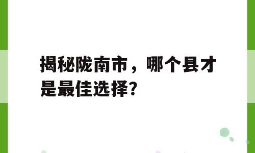 揭秘陇南市，哪个县才是最佳选择？