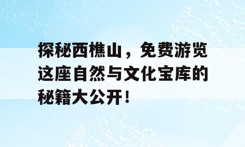 探秘西樵山，免费游览这座自然与文化宝库的秘籍大公开！