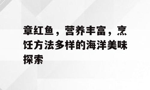 章红鱼，营养丰富，烹饪方法多样的海洋美味探索