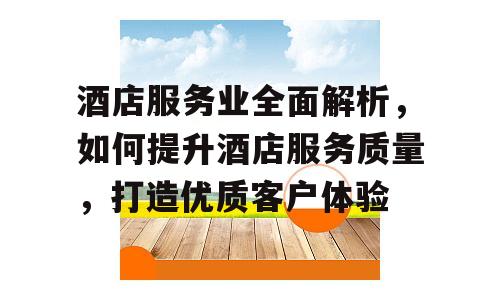 酒店服务业全面解析，如何提升酒店服务质量，打造优质客户体验