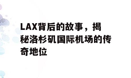 LAX背后的故事，揭秘洛杉矶国际机场的传奇地位