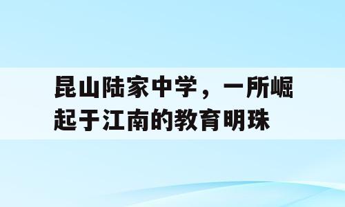 昆山陆家中学，一所崛起于江南的教育明珠