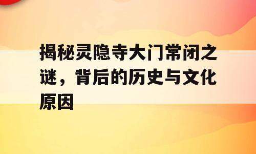 揭秘灵隐寺大门常闭之谜，背后的历史与文化原因