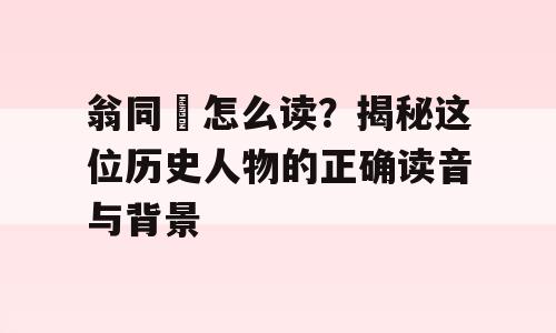 翁同龢怎么读？揭秘这位历史人物的正确读音与背景
