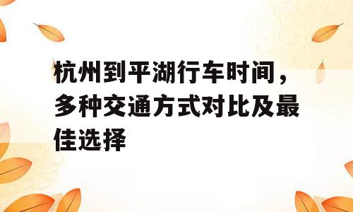 杭州到平湖行车时间，多种交通方式对比及最佳选择