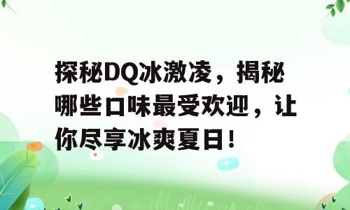 探秘DQ冰激凌，揭秘哪些口味最受欢迎，让你尽享冰爽夏日！